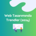 Web Tasarımında Trendler (2024)